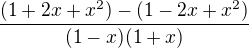 $\frac {(1+2x+x^2)-(1-2x+x^2)}{(1-x)(1+x)} $