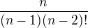 $\frac{n}{(n-1)(n-2)!}$