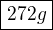 $\boxed{272g}$