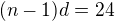$(n-1)d=24$