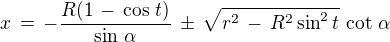 $x \,=\,-\frac{R(1\,-\,\cos\,t)}{\sin\,\alpha}\,\pm\, \sqrt{r^2\,-\,R^2\sin^2 t} \,\cot\,\alpha$
