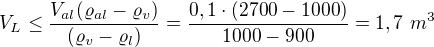 $V_L\leq\frac{V_{al}(\varrho_{al}-\varrho_v)}{(\varrho_v-\varrho_l)}=\frac{0,1\cdot(2700-1000)}{1000-900}=1,7\ m^3$