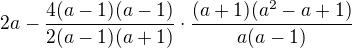 $2a-\frac{4(a-1)(a-1)}{2(a-1)(a+1)}\cdot\frac{(a+1)(a^2-a+1)}{a(a-1)}$