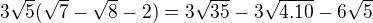 $3\sqrt{5}(\sqrt{7}-\sqrt{8}-2)=3\sqrt{35}-3\sqrt{4.10}-6\sqrt{5}$
