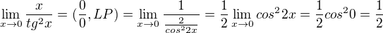 $\lim_{x\to0}\frac{x}{tg^{2}x}=(\frac{0}{0},LP)=\lim_{x\to0}\frac{1}{\frac{2}{cos^{2}2x}}=\frac{1}{2}\lim_{x\to0}cos^{2}2x=\frac{1}{2}cos^{2}0=\frac{1}{2}$