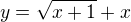 $y=\sqrt{x+1}+x$