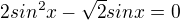 $2sin^2x-\sqrt{2}sinx=0$