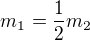 $m_{1}=\frac{1}{2}m_{2}$
