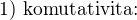$1) \text{ komutativita:}$
