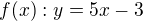 $f(x): y=5x-3$