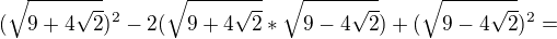 $(\sqrt{9+4\sqrt{2}})^2-2(\sqrt{9+4\sqrt{2}}*\sqrt{9-4\sqrt{2}})+(\sqrt{9-4\sqrt{2}})^2 =$