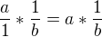 $\frac a 1 * \frac 1 b=a * \frac 1 b $