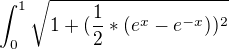 $\int_0^1 \sqrt{1+ (\frac{1} {2}*(e^x-e^{-x}))^2}$