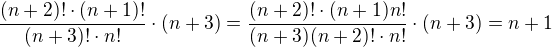 $\frac{(n+2)!\cdot(n+1)!}{(n+3)!\cdot n!}\cdot(n+3)=\frac{(n+2)!\cdot(n+1)n!}{(n+3)(n+2)!\cdot n!}\cdot(n+3)=n+1$