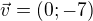 $\vec{v} = (0;-7)$