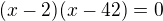 $(x-2)(x-42)=0$