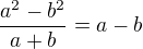 $\frac{a^2 - b^2}{a + b} = a - b$