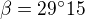 $\beta =29^\circ 15$