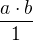 $\frac{a\cdot b}{1}$