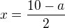 $x=\frac{10-a}{2}$