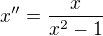 $x''=\frac{x}{x^2-1}$