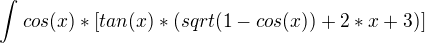 $\int_{}^{}cos(x)*[tan(x)*(sqrt(1-cos(x))+2*x+3)]$