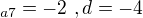 $_{a7}=-2� , d=-4$