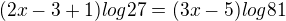 $(2x-3+1)log27=(3x-5)log81 $