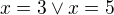 $x=3\vee x=5$