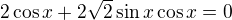$2\cos x+2\sqrt2\sin x\cos x=0$