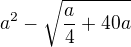 $a^2-\sqrt{\frac{a}4+40a}$
