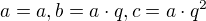 $a=a, b=a\cdot q, c=a\cdot q^{2}$