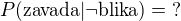 $P(\text{zavada}|\neg\text{blika}) = \text{?}$