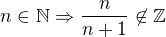 $n\in \mathbb{N}\Rightarrow \frac{n}{n+1}\not\in \mathbb{Z}$