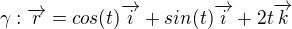 $\gamma :\overrightarrow{r}=cos(t)\overrightarrow{i}+sin(t)\overrightarrow{i}+2t\overrightarrow{k} $