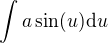 $\int a \sin(u)\mathrm{d}u$