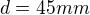 $d = 45 mm$