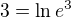 $3=\ln e^3$