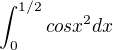 $\int_0^{1/2}cos x^2dx$