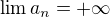 $\lim{a_n}=+\infty$