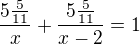 $\frac {5\frac{5}{11}}{x}+\frac {5\frac{5}{11}}{x-2}=1$