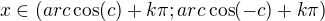 $x\in (arc\cos (c)+k\pi;arc\cos (-c)+k\pi) $