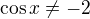 $\cos x\ne -2$