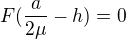 $F( \frac{a}{2 \mu}-h)=0$