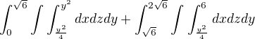 $\int_{0}^{\sqrt{6}}\int_{}^{}\int_{\frac{y^{2}}{4}}^{y^{2}}dxdzdy+\int_{\sqrt{6}}^{2\sqrt{6}}\int_{}^{}\int_{\frac{y^{2}}{4}}^{6}dxdzdy$
