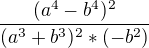 $\frac{(a^4-b^4)^2}{(a^3+b^3)^2*(-b^2)}$