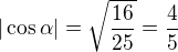 $|\cos\alpha| =\sqrt{\frac{16}{25}} =\frac{4}{5} $