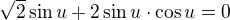 $\sqrt{2}\sin u+2\sin u \cdot \cos u=0$