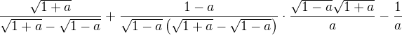 $\frac{\sqrt{1+a}}{\sqrt{1+a}-\sqrt{1-a}}+\frac{1-a}{\sqrt{1-a}\(\sqrt{1+a}-\sqrt{1-a}\)}\cdot \frac{\sqrt{1-a}\sqrt{1+a}}{a}-\frac{1}{a}$