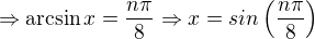 $\Rightarrow \arcsin x = \frac{n\pi}8\Rightarrow x = sin\(\frac{n\pi}8\)$